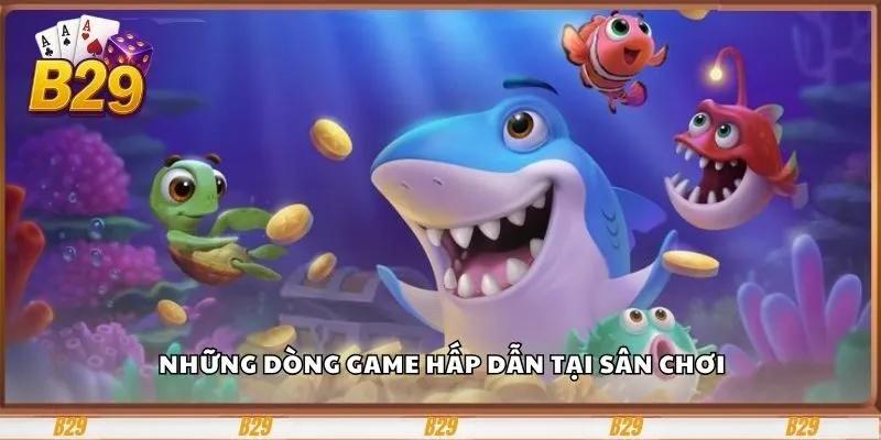 Bắn Cá B29 – Cổng Game Giải Trí Và Đổi Thưởng Hấp Dẫn 2 Những dòng game hấp dẫn tại sân chơi