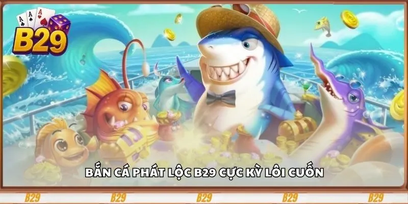 Cùng Bắn Cá Phát Lộc B29 Săn Cá Khủng, Hốt Thưởng Triệu 2 Bắn cá Phát Lộc B29 cực kỳ lôi cuốn