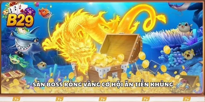Bắn Cá B29 – Cổng Game Giải Trí Và Đổi Thưởng Hấp Dẫn 3 Săn boss rồng vàng cơ hội ăn tiền khủng