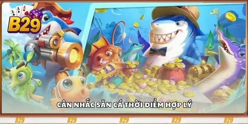 Bắn Cá Thần Tài B29 Và Bí Kíp Hốt 1 Tỷ Xu Chỉ 1 Giờ 4 Cân nhắc săn cá thời điểm hợp lý