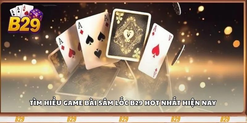 Game Bài Sâm Lốc B29 - Trải Nghiệm Đỉnh Cao Của Dân Chơi Bài 2 Tìm hiểu game bài sâm lốc B29 hot nhất hiện nay