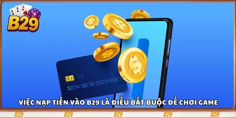 Hướng Dẫn Chi Tiết Cách Nạp Tiền Vào Cổng Game B29 1 Việc nạp tiền trở thành điều bắt buộc để chơi game tại nền tảng