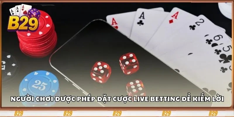 Người chơi được phép đặt cược Live Betting để kiếm lời