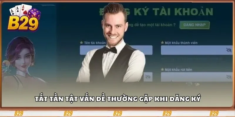 Đăng Ký B29 Dễ Dàng, Nhận Ưu Đãi Hấp Dẫn Mỗi Ngày 3 Tất tần tật vấn đề thường gặp khi đăng ký